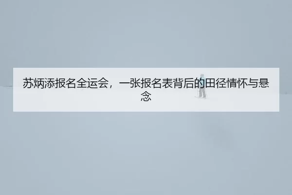 苏炳添报名全运会，一张报名表背后的田径情怀与悬念